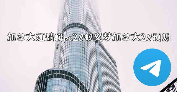 加拿大红蜻蜓pc28蚁义梦加拿大28预测