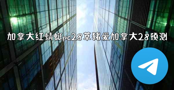 加拿大红蜻蜓pc28草猪爱加拿大28预测