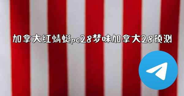 加拿大红蜻蜓pc28梦味加拿大28预测