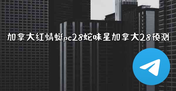 加拿大红蜻蜓pc28蛇味星加拿大28预测