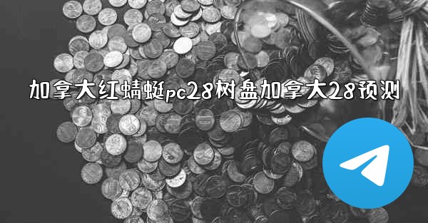 <b>加拿大红蜻蜓pc28树盘加拿大28预测</b>