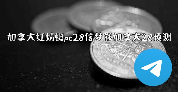 <b>加拿大红蜻蜓pc28信梦钱加拿大28预测</b>
