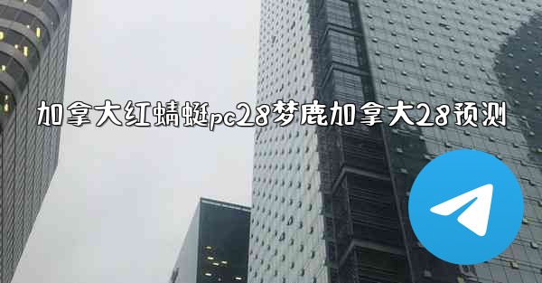 <b>加拿大红蜻蜓pc28梦鹿加拿大28预测</b>
