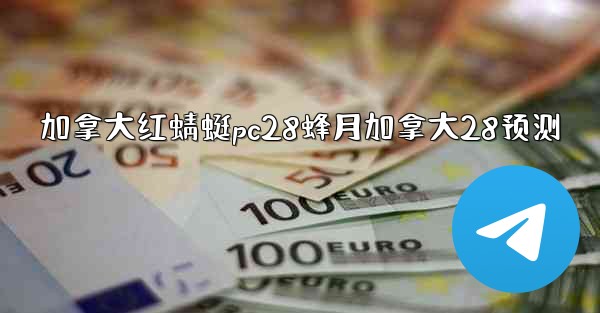 加拿大红蜻蜓pc28蜂月加拿大28预测