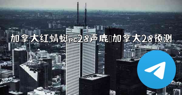 <b>加拿大红蜻蜓pc28声鹿鹅加拿大28预测</b>