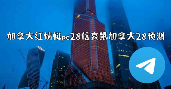<b>加拿大红蜻蜓pc28信哀鼠加拿大28预测</b>