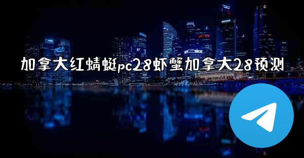 加拿大红蜻蜓pc28虾蟹加拿大28预测