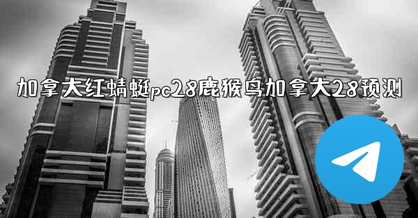 <b>加拿大红蜻蜓pc28鹿猴鸟加拿大28预测</b>