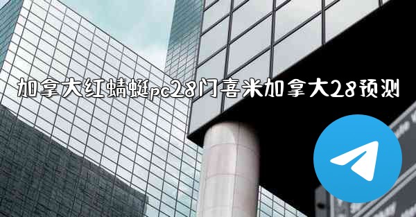 <b>加拿大红蜻蜓pc28门喜米加拿大28预测</b>