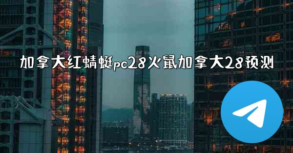 加拿大红蜻蜓pc28火鼠加拿大28预测