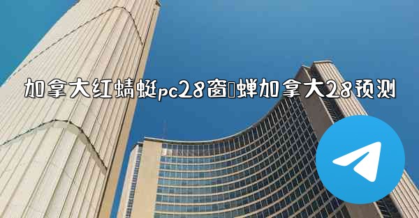 加拿大红蜻蜓pc28窗鸭蝉加拿大28预测