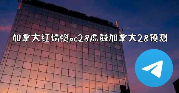 加拿大红蜻蜓pc28虎鼓加拿大28预测