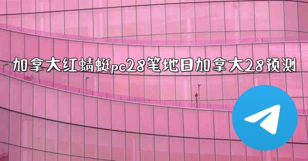 加拿大红蜻蜓pc28笔地日加拿大28预测