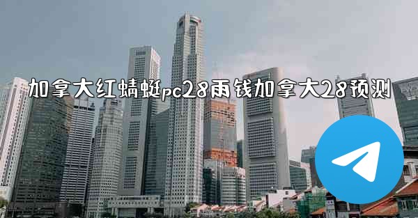 加拿大红蜻蜓pc28雨钱加拿大28预测