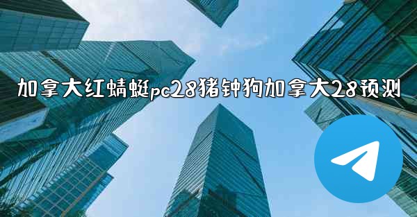 加拿大红蜻蜓pc28猪钟狗加拿大28预测