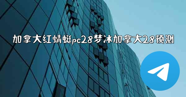 加拿大红蜻蜓pc28梦冰加拿大28预测