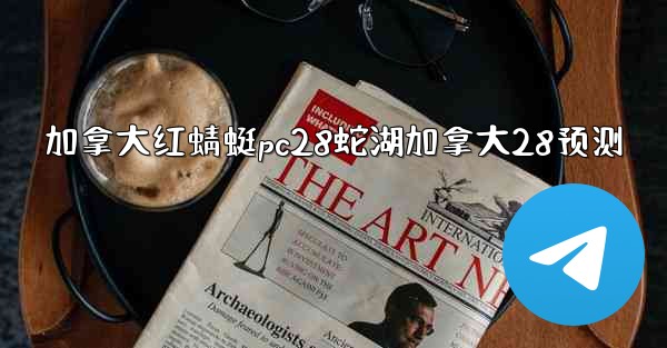 <b>加拿大红蜻蜓pc28蛇湖加拿大28预测</b>