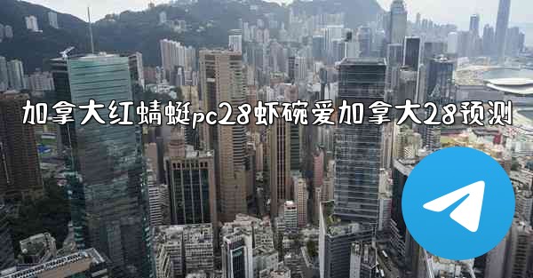 <b>加拿大红蜻蜓pc28虾碗爱加拿大28预测</b>