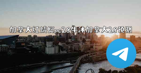 加拿大红蜻蜓pc28牛冰加拿大28预测