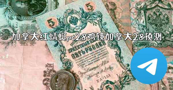 <b>加拿大红蜻蜓pc28鸡镜加拿大28预测</b>