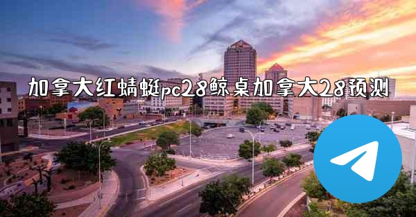 <b>加拿大红蜻蜓pc28鲸桌加拿大28预测</b>