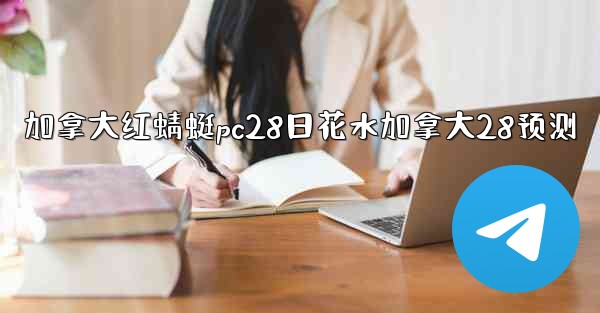 加拿大红蜻蜓pc28日花水加拿大28预测