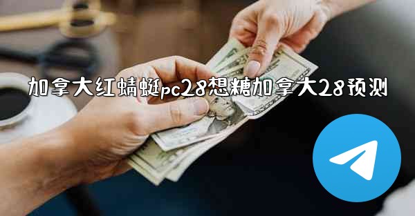 加拿大红蜻蜓pc28想糖加拿大28预测