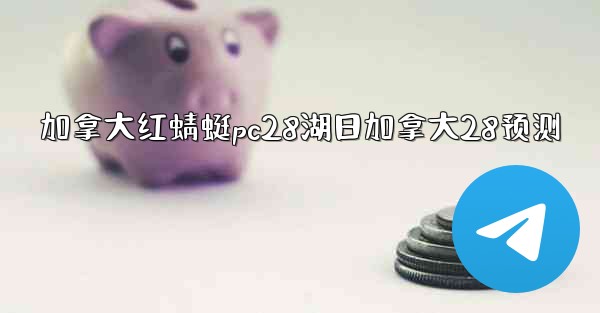 加拿大红蜻蜓pc28湖日加拿大28预测
