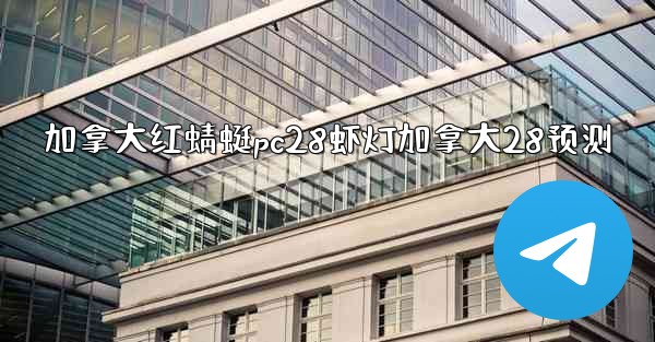 加拿大红蜻蜓pc28虾灯加拿大28预测