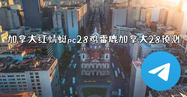 加拿大红蜻蜓pc28鸡雷鹿加拿大28预测