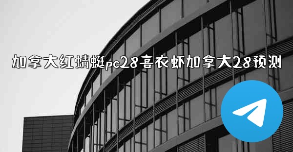 加拿大红蜻蜓pc28喜衣虾加拿大28预测