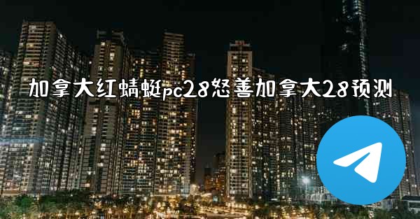 <b>加拿大红蜻蜓pc28怒善加拿大28预测</b>